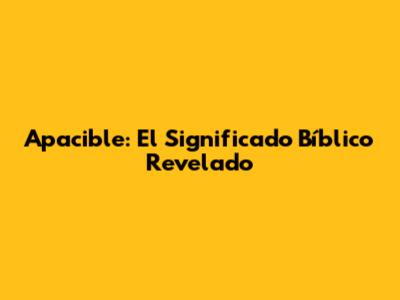 Apacible: El Significado Bíblico Revelado
