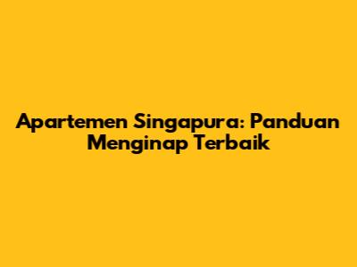 Apartemen Singapura: Panduan Menginap Terbaik
