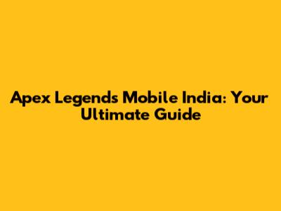 Apex Legends Mobile India: Your Ultimate Guide