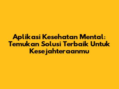 Aplikasi Kesehatan Mental: Temukan Solusi Terbaik Untuk Kesejahteraanmu