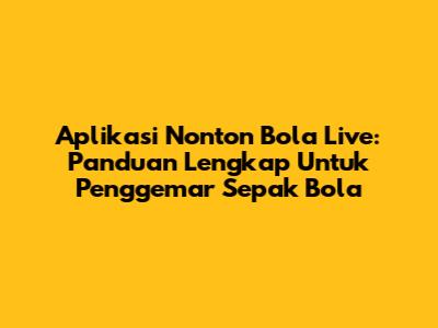Aplikasi Nonton Bola Live: Panduan Lengkap Untuk Penggemar Sepak Bola