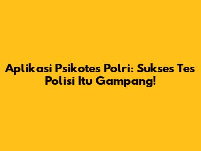 Aplikasi Psikotes Polri: Sukses Tes Polisi Itu Gampang!