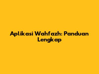 Aplikasi Wahfazh: Panduan Lengkap