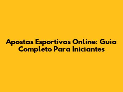 Apostas Esportivas Online: Guia Completo Para Iniciantes