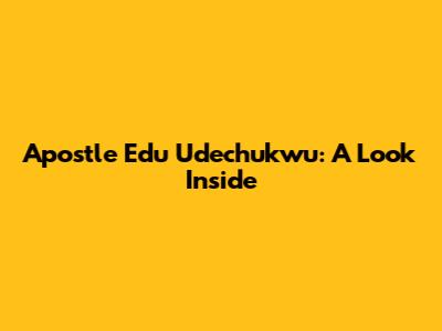 Apostle Edu Udechukwu: A Look Inside
