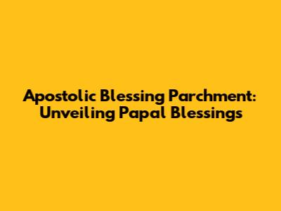Apostolic Blessing Parchment: Unveiling Papal Blessings