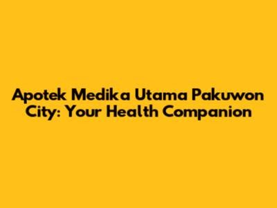 Apotek Medika Utama Pakuwon City: Your Health Companion