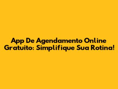App De Agendamento Online Gratuito: Simplifique Sua Rotina!