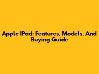 Apple IPad: Features, Models, And Buying Guide