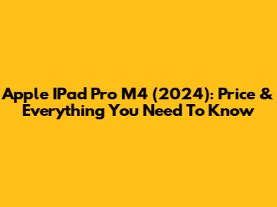 Apple IPad Pro M4 (2024): Price & Everything You Need To Know