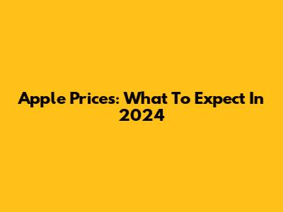 Apple Prices: What To Expect In 2024