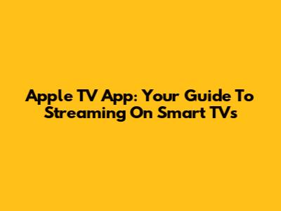 Apple TV App: Your Guide To Streaming On Smart TVs