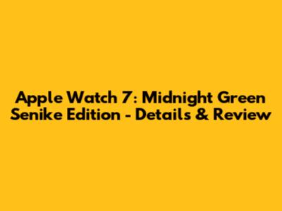 Apple Watch 7: Midnight Green Senike Edition - Details & Review