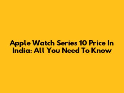 Apple Watch Series 10 Price In India: All You Need To Know