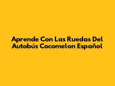 Aprende Con Las Ruedas Del Autobús Cocomelon Español