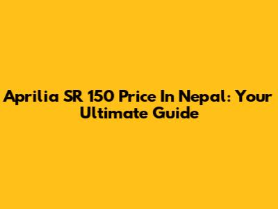 Aprilia SR 150 Price In Nepal: Your Ultimate Guide