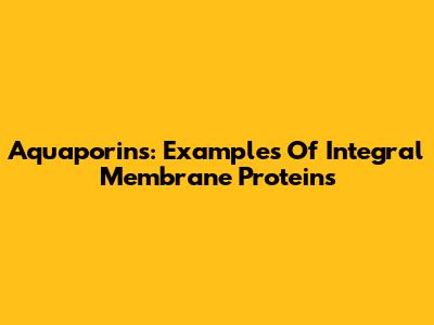 Aquaporins: Examples Of Integral Membrane Proteins