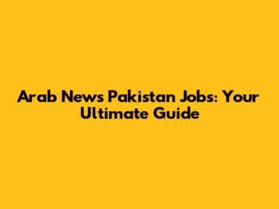 Arab News Pakistan Jobs: Your Ultimate Guide