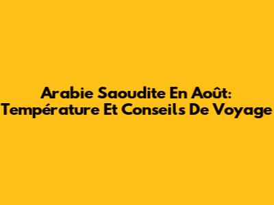 Arabie Saoudite En Août: Température Et Conseils De Voyage