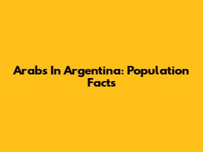 Arabs In Argentina: Population Facts