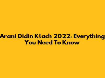 Arani Didin Klach 2022: Everything You Need To Know