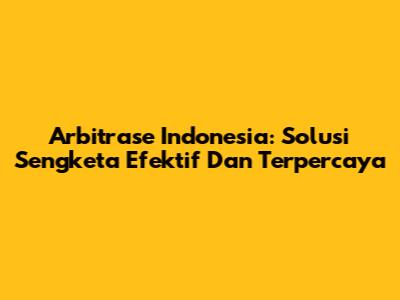 Arbitrase Indonesia: Solusi Sengketa Efektif Dan Terpercaya