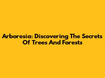 Arboresia: Discovering The Secrets Of Trees And Forests