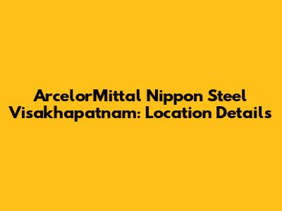 ArcelorMittal Nippon Steel Visakhapatnam: Location Details