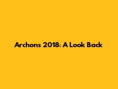 Archons 2018: A Look Back