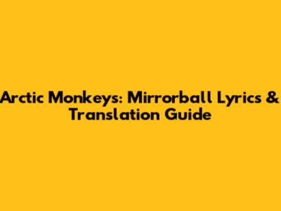 Arctic Monkeys: Mirrorball Lyrics & Translation Guide