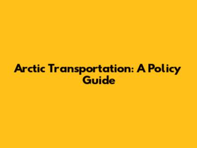 Arctic Transportation: A Policy Guide