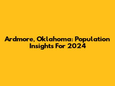 Ardmore, Oklahoma: Population Insights For 2024