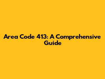 Area Code 413: A Comprehensive Guide