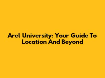 Arel University: Your Guide To Location And Beyond
