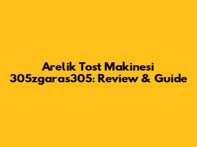 Arelik Tost Makinesi 305zgaras305: Review & Guide