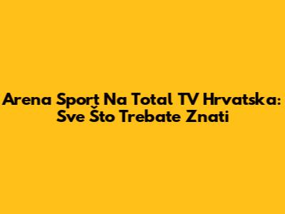 Arena Sport Na Total TV Hrvatska: Sve Što Trebate Znati