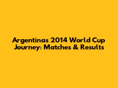 Argentina's 2014 World Cup Journey: Matches & Results