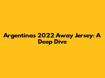 Argentina's 2022 Away Jersey: A Deep Dive