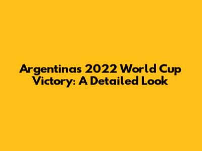Argentina's 2022 World Cup Victory: A Detailed Look
