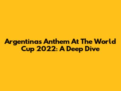 Argentina's Anthem At The World Cup 2022: A Deep Dive