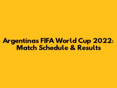 Argentina's FIFA World Cup 2022: Match Schedule & Results
