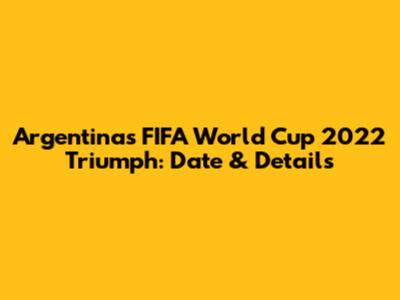Argentina's FIFA World Cup 2022 Triumph: Date & Details