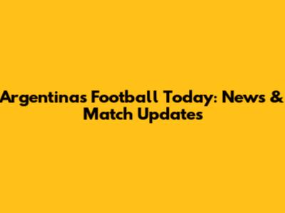 Argentina's Football Today: News & Match Updates