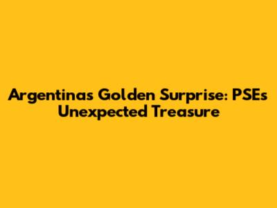Argentina's Golden Surprise: PSE's Unexpected Treasure