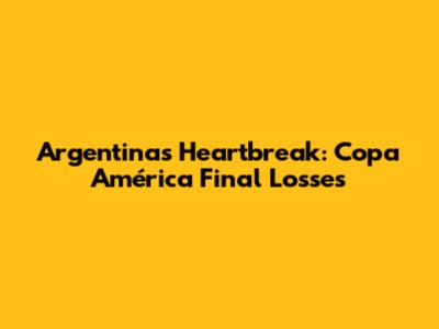 Argentina's Heartbreak: Copa América Final Losses