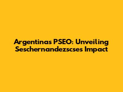 Argentina's PSEO: Unveiling Seschernandezscse's Impact
