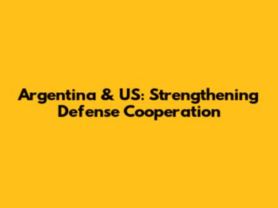 Argentina & US: Strengthening Defense Cooperation