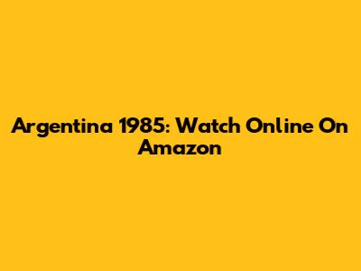 Argentina 1985: Watch Online On Amazon