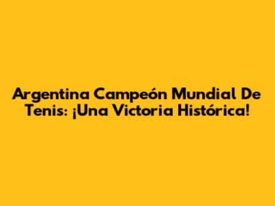 Argentina Campeón Mundial De Tenis: ¡Una Victoria Histórica!