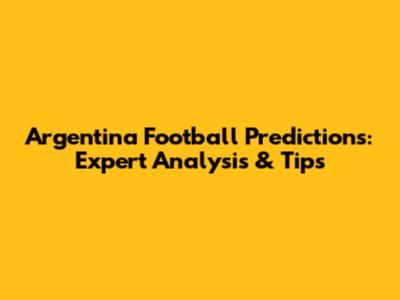 Argentina Football Predictions: Expert Analysis & Tips